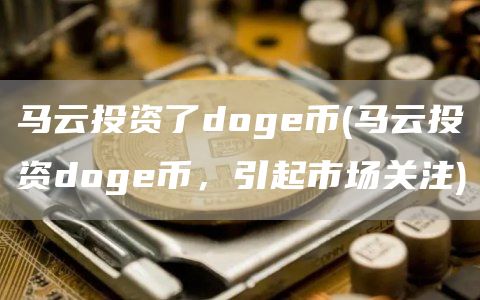 马云投资了dog币 - 马云投资dog币，引起市场关注
